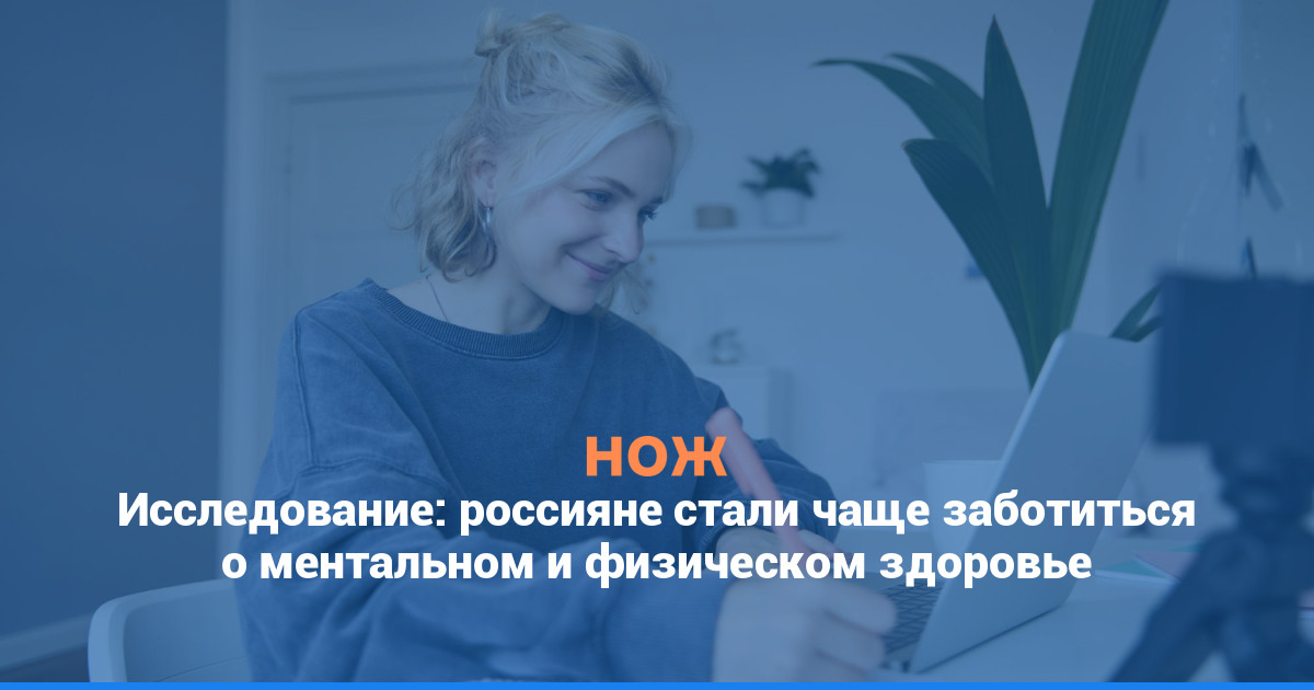 Исследование: россияне стали чаще заботиться о ментальном и физическом здоровье