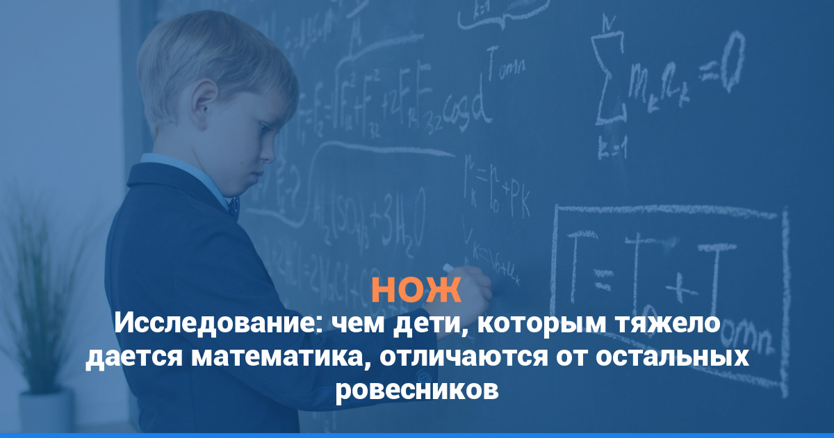 Исследование: чем дети, которым тяжело дается математика, отличаются от остальных ровесников