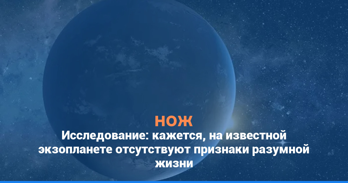 Исследование: кажется, на известной экзопланете отсутствуют признаки разумной жизни