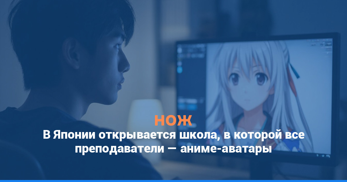 В Японии открывается школа, в которой все преподаватели — аниме-аватары