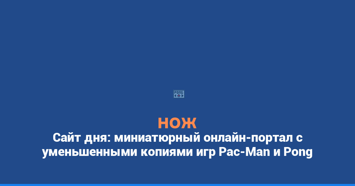 Сайт дня: миниатюрный онлайн-портал с уменьшенными копиями игр Pac-Man и Pong