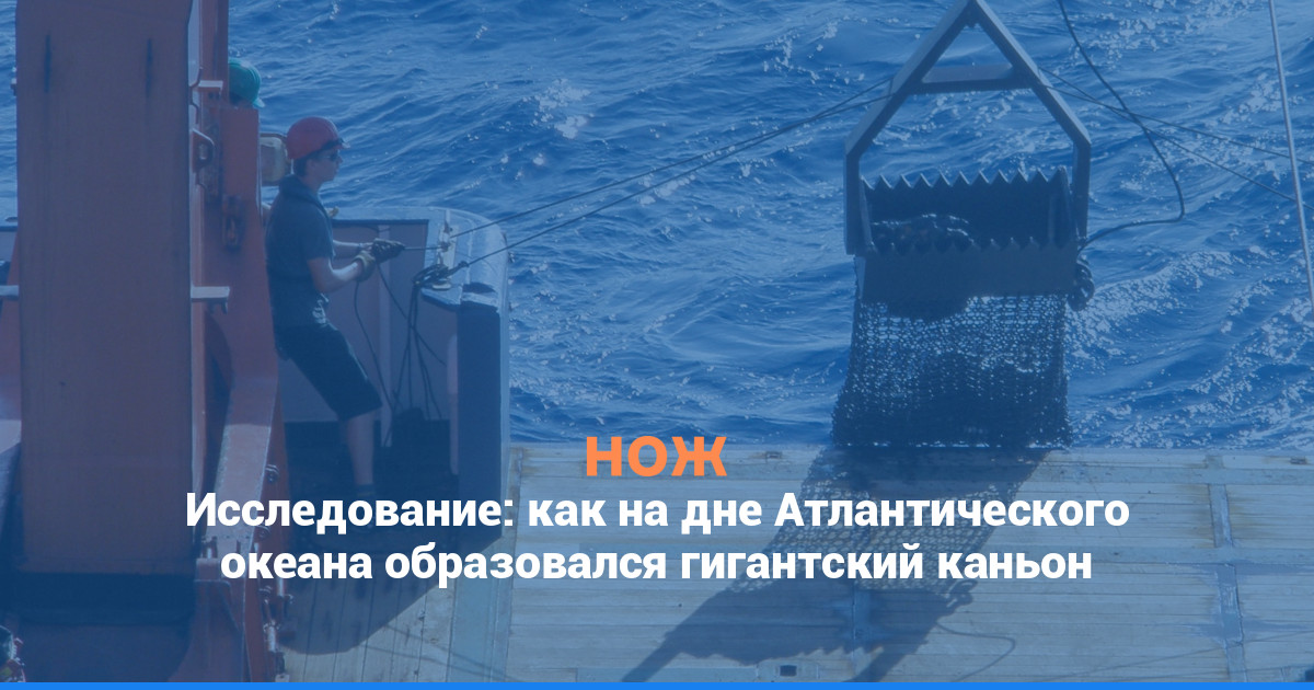 Исследование: как на дне Атлантического океана образовался гигантский каньон