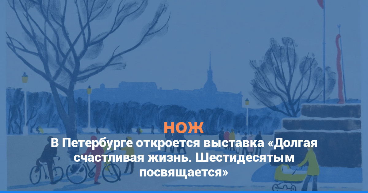 В Петербурге откроется выставка «Долгая счастливая жизнь. Шестидесятым посвящается»