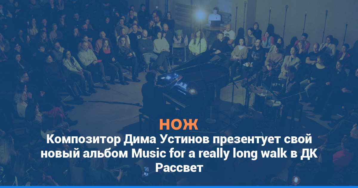 Композитор Дима Устинов презентует свой новый альбом Music for a really long walk в ДК «Рассвет»