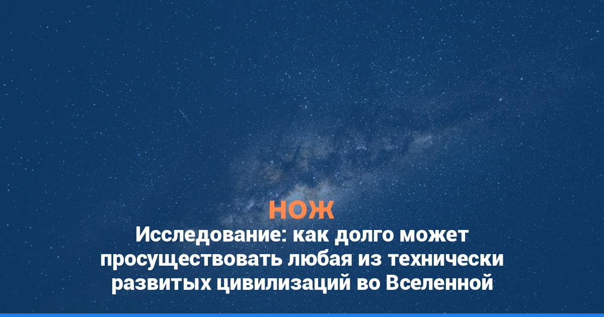Исследование: как долго может просуществовать любая из технически развитых цивилизаций во Вселенной