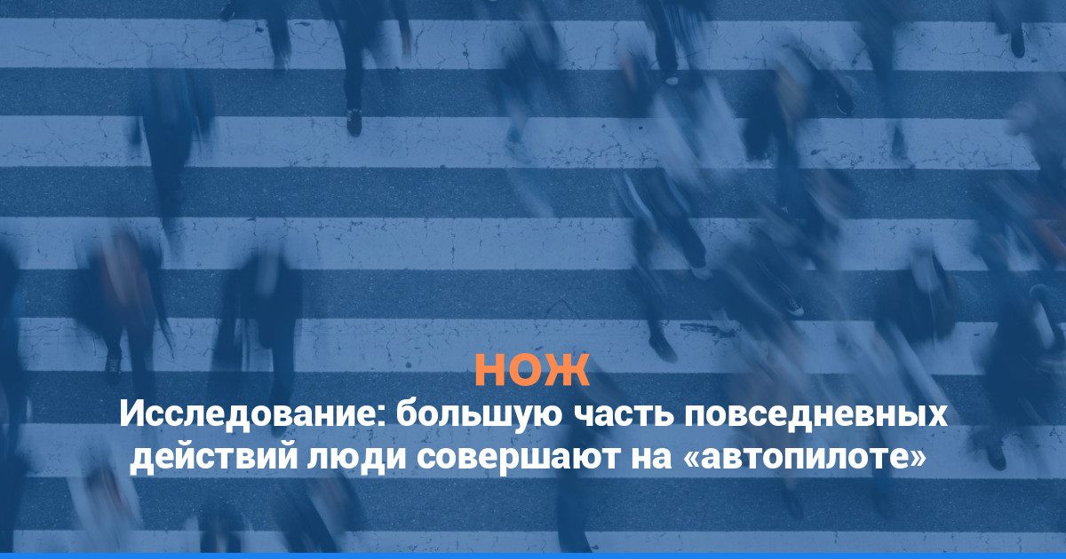 Исследование: большую часть повседневных действий люди совершают на автопилоте