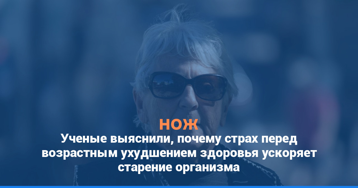 Ученые выяснили, почему страх перед возрастным ухудшением здоровья ускоряет старение организма