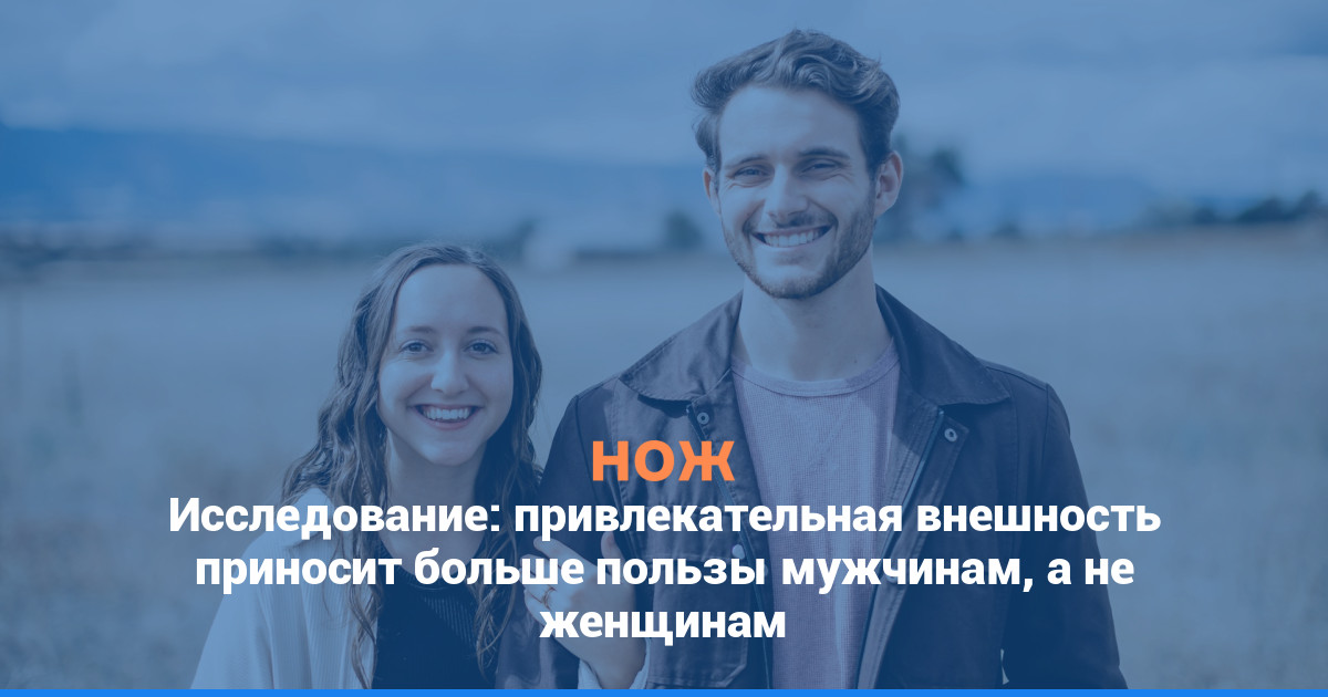 Исследование: привлекательная внешность приносит больше пользы мужчинам, а не женщинам