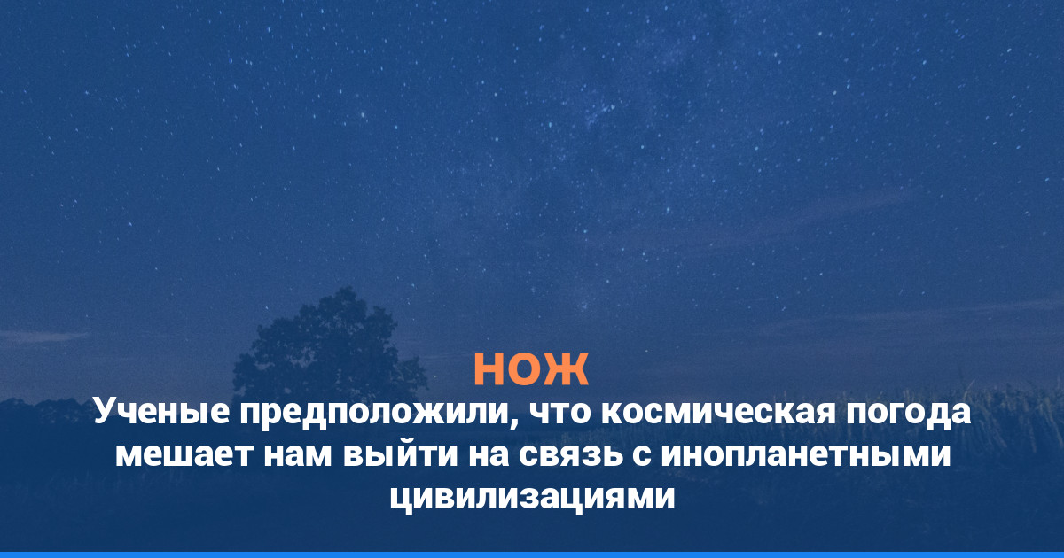 Ученые предположили, что космическая погода мешает нам выйти на связь с инопланетными цивилизациями