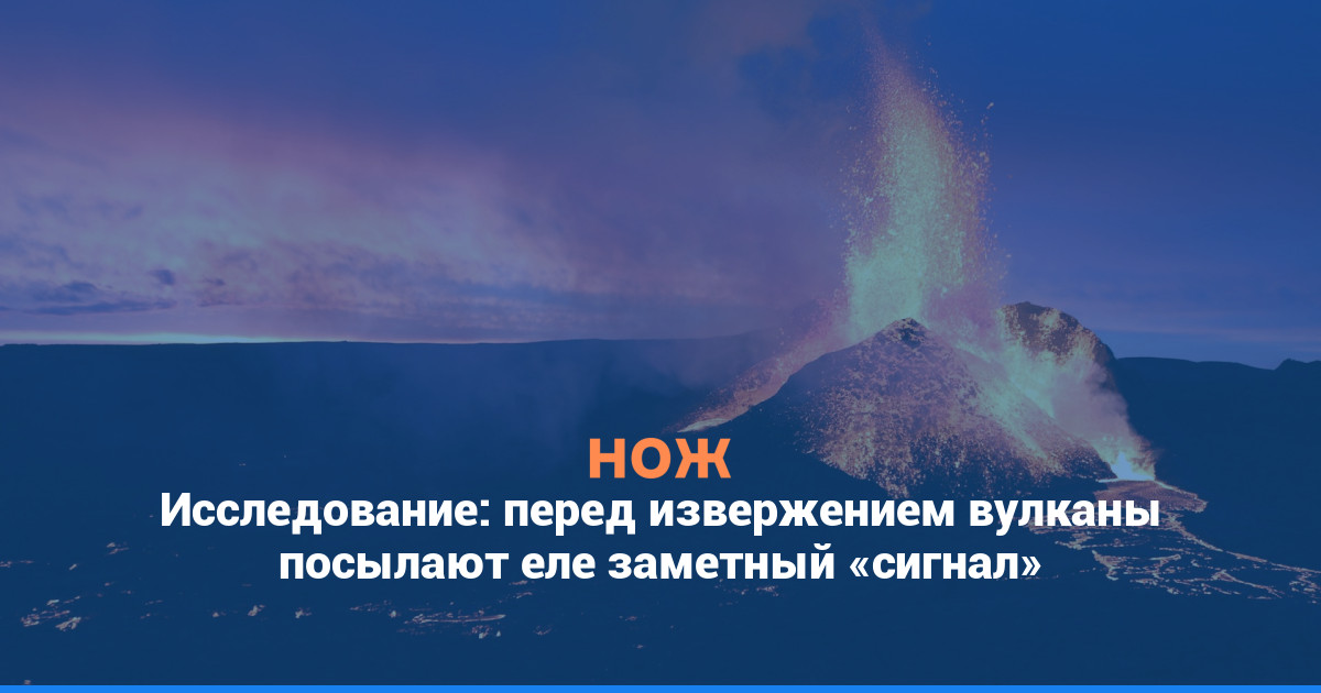 Исследование: перед извержением вулканы посылают еле заметный «сигнал»