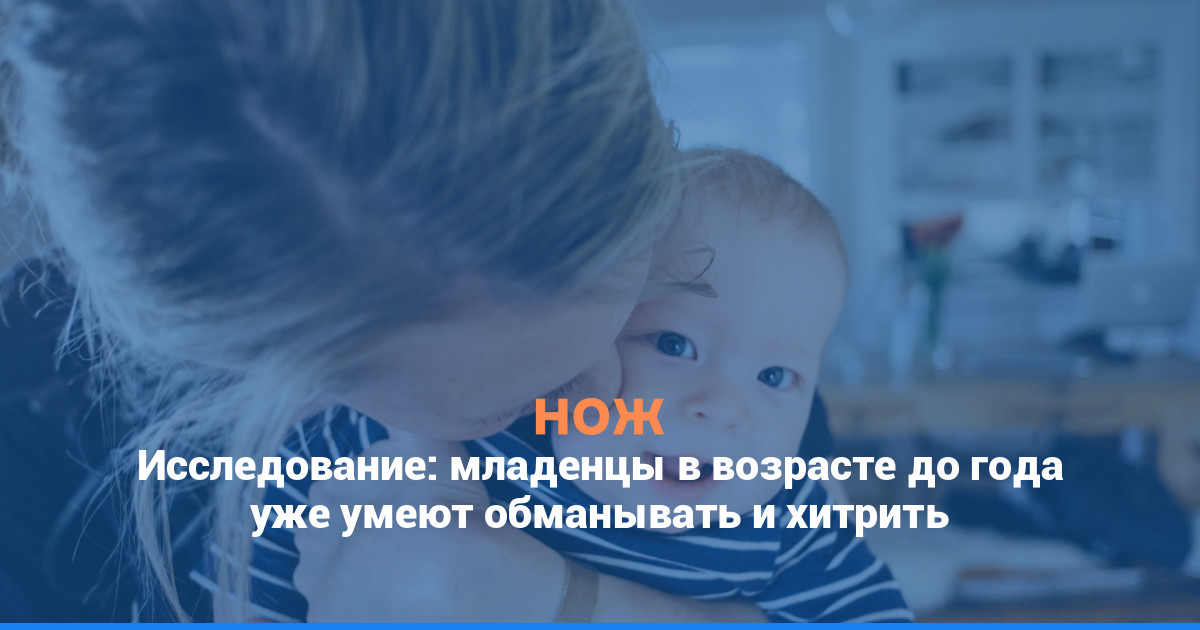 Исследование: младенцы в возрасте до года уже умеют обманывать и хитрить
