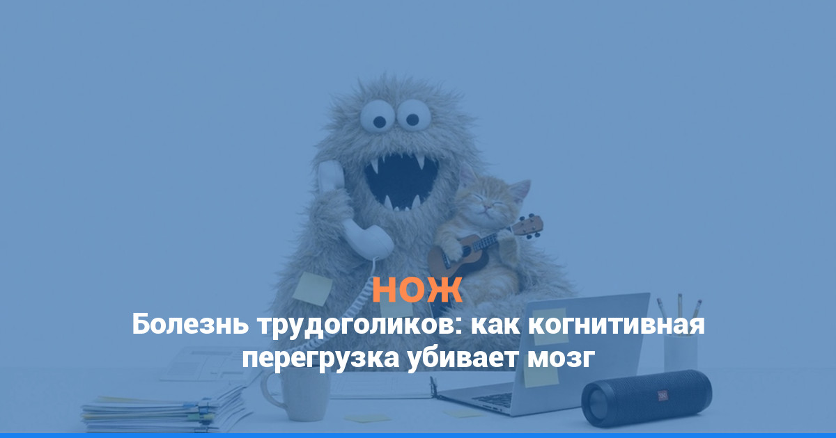 Болезнь трудоголиков: как когнитивная перегрузка убивает мозг