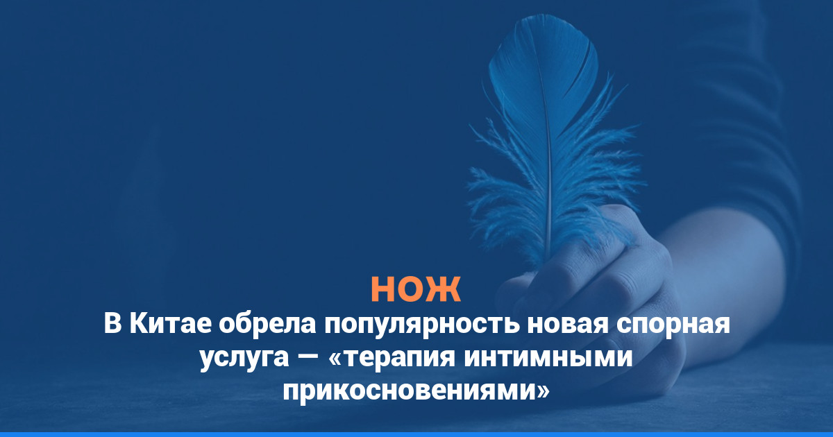 В Китае обрела популярность новая спорная услуга — «терапия интимными прикосновениями»