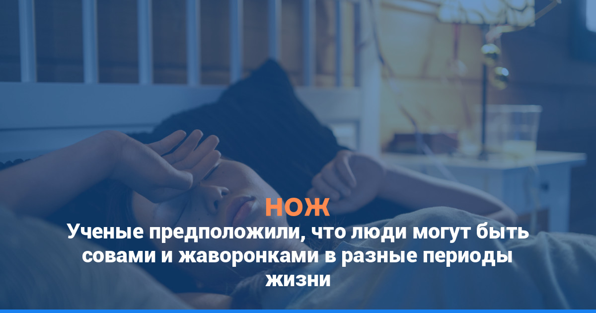 Ученые предположили, что люди могут быть совами и жаворонками в разные периоды жизни