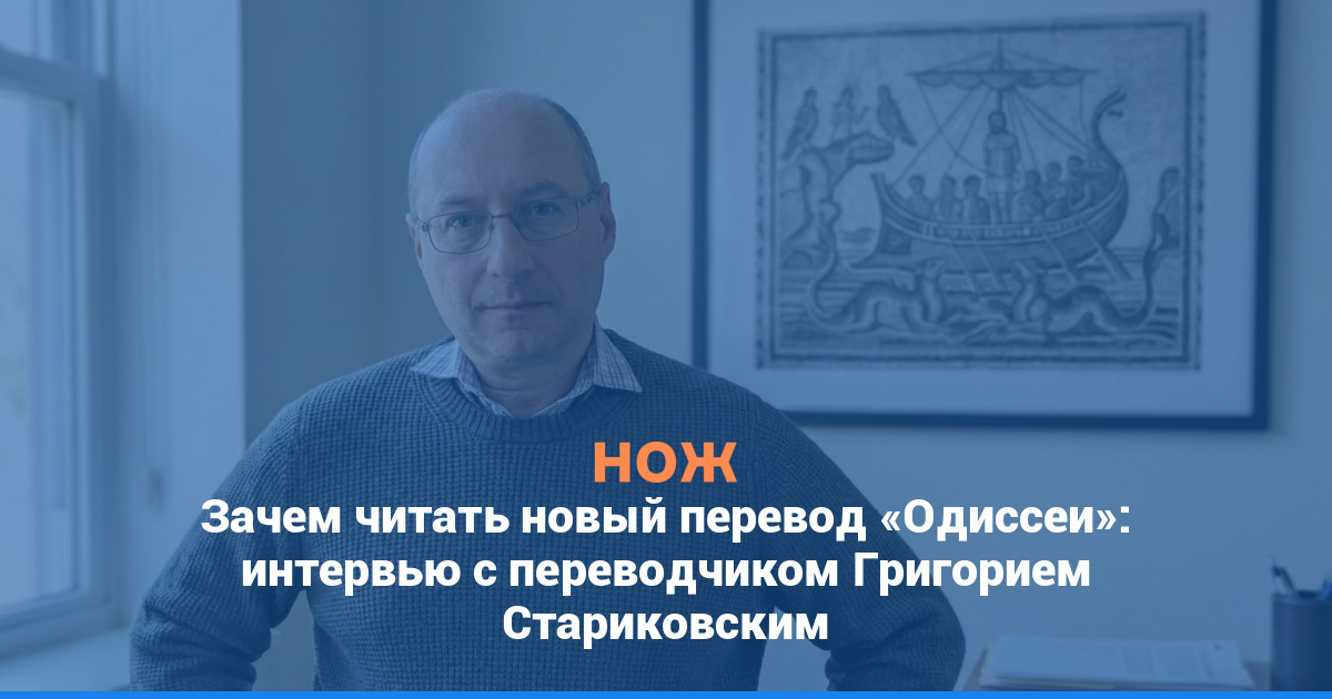Зачем читать новый перевод «Одиссеи»: интервью с переводчиком Григорием Стариковским