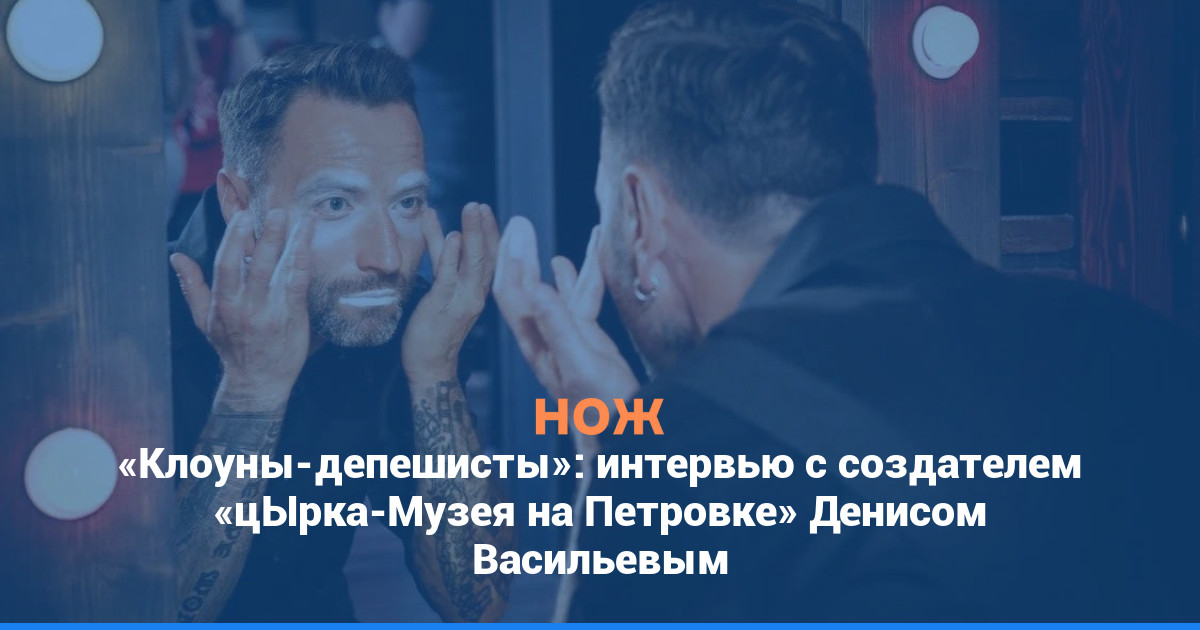 «Клоуны-депешисты»: интервью с создателем «цЫрка-Музея на Петровке» Денисом Васильевым