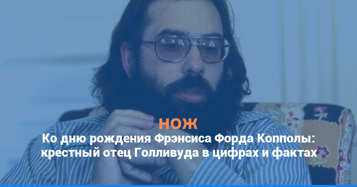 Ко дню рождения Фрэнсиса Форда Копполы: крестный отец Голливуда в цифрах и фактах