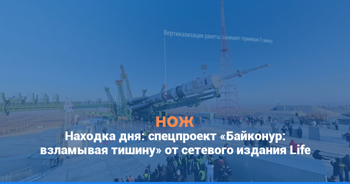 Находка дня: спецпроект «Байконур: взламывая тишину» от сетевого издания Life