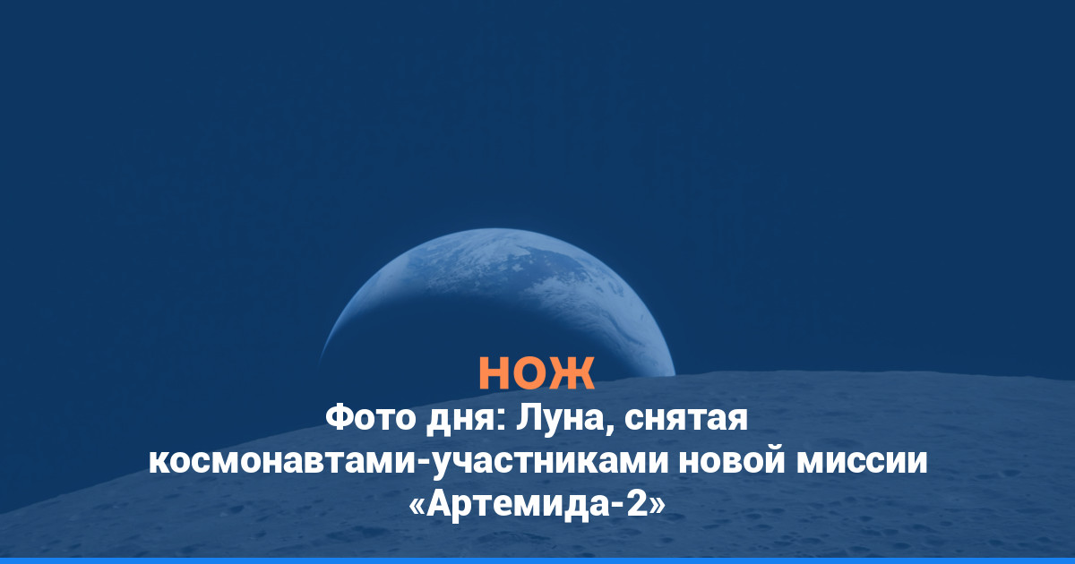 Фото дня: Луна, снятая космонавтами-участниками новой миссии «Артемида-2»