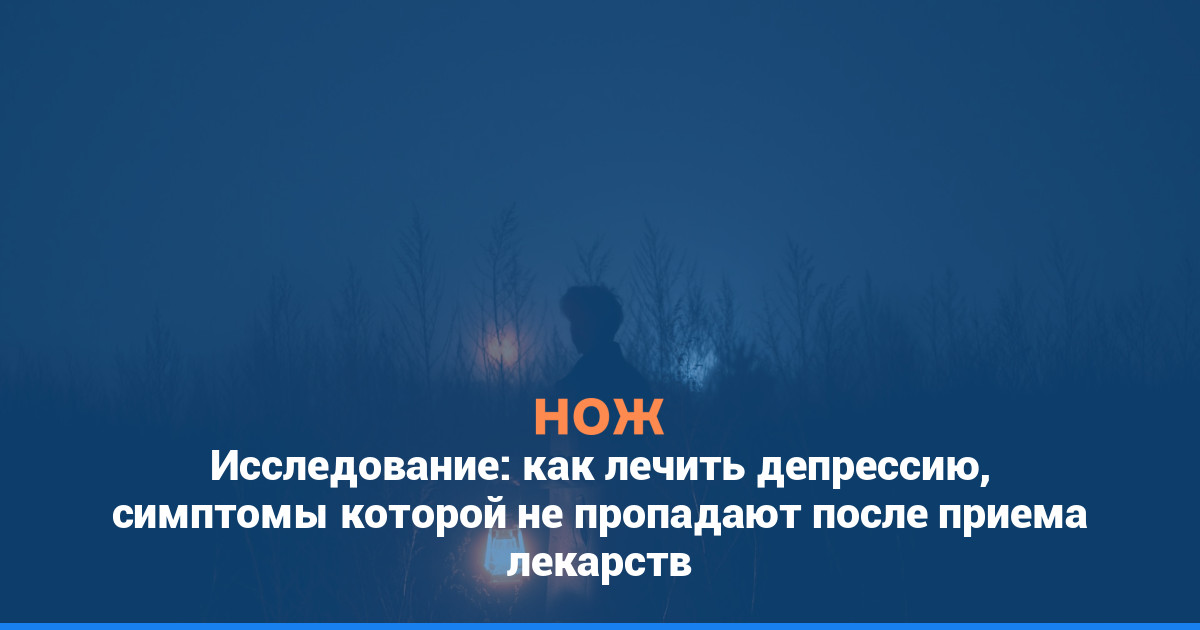 Исследование: как лечить депрессию, симптомы которой не пропадают после приема лекарств