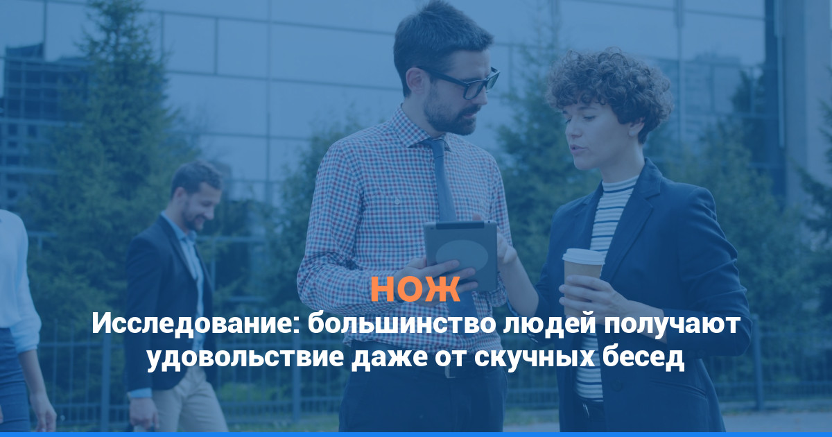 Исследование: большинство людей получают удовольствие даже от скучных бесед