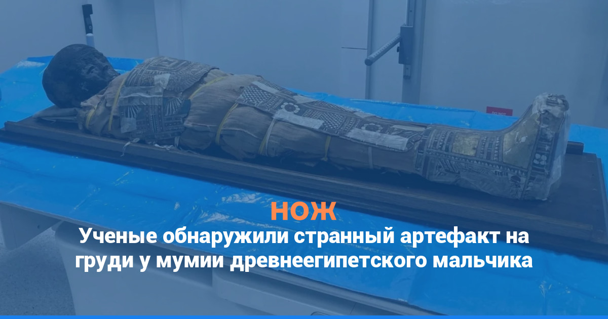 Ученые обнаружили странный артефакт на груди у мумии древнеегипетского мальчика