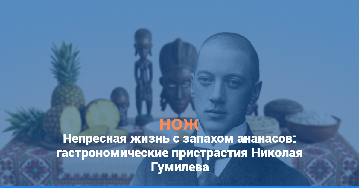 Непресная жизнь с запахом ананасов: гастрономические пристрастия Николая Гумилева