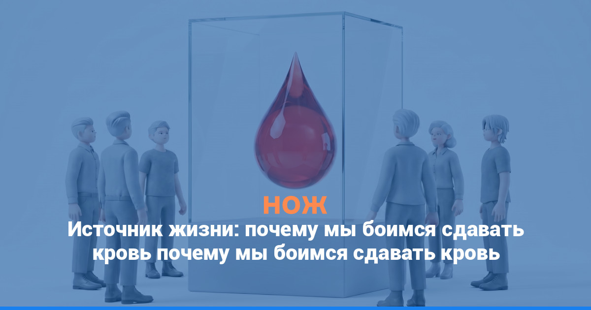 Источник жизни: почему мы боимся сдавать кровь