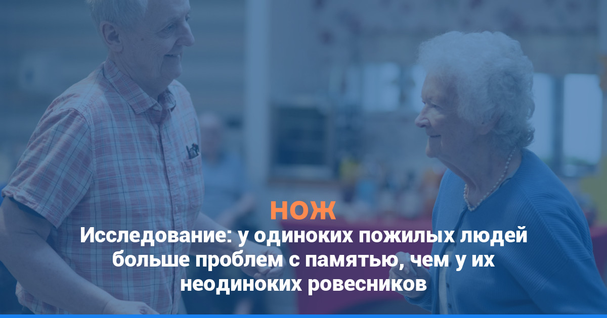 Исследование: у одиноких пожилых людей больше проблем с памятью, чем у их неодиноких ровесников