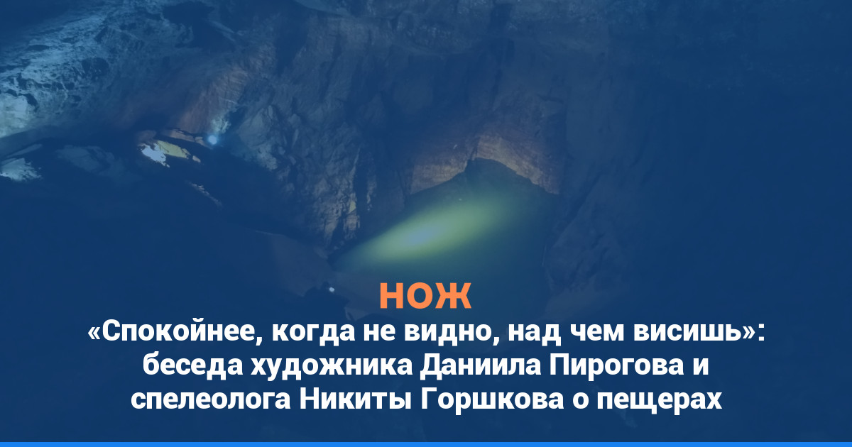 «Спокойнее, когда не видно, над чем висишь»: беседа художника Даниила Пирогова и спелеолога Никиты Горшкова о пещерах