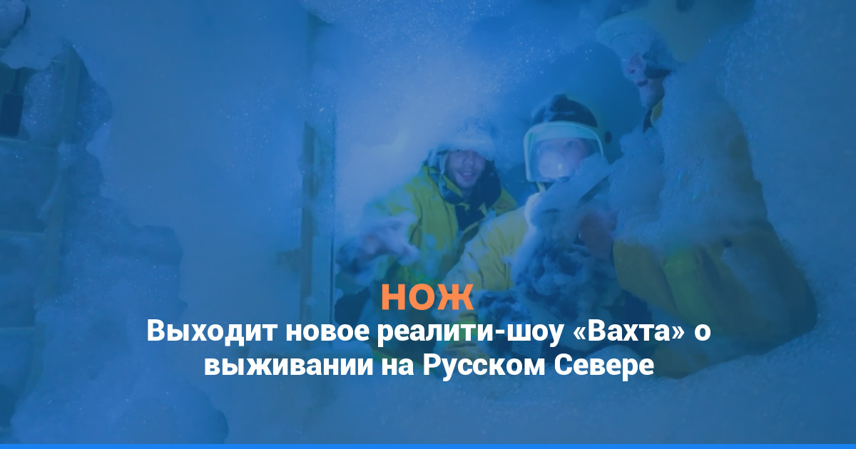 Выходит новое реалити-шоу «Вахта» о выживании на Русском Севере
