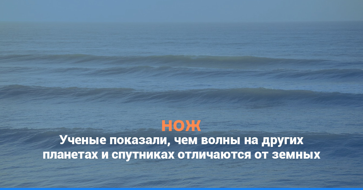 Ученые показали, чем волны на других планетах и спутниках отличаются от земных
