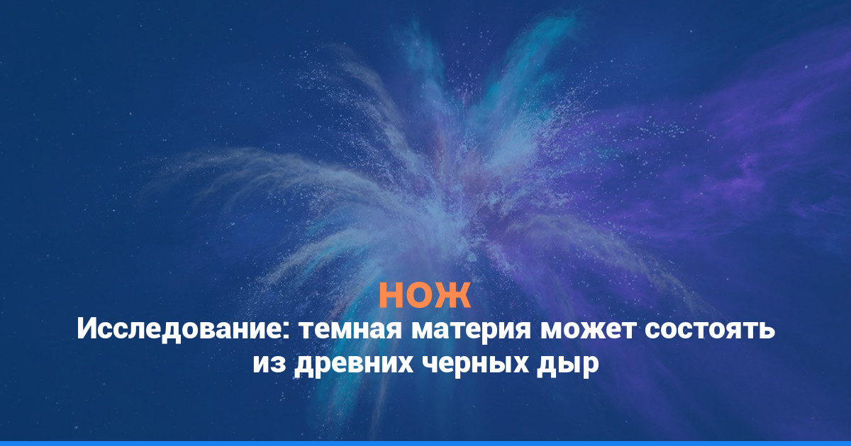 Исследование: темная материя может состоять из древних черных дыр