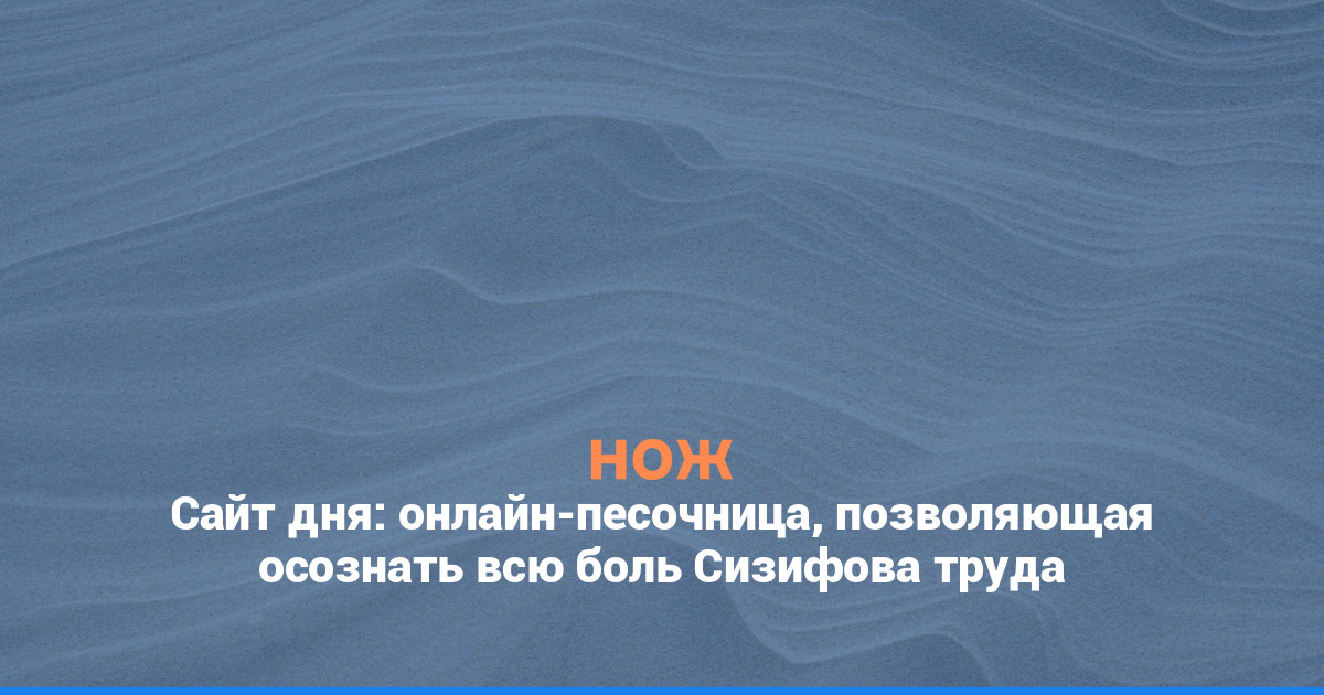 Сайт дня: онлайн-песочница, позволяющая осознать всю боль Сизифова труда