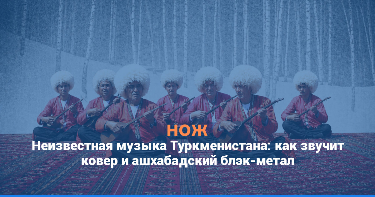 Неизвестная музыка Туркменистана: как звучит ковер и ашхабадский блэк-метал