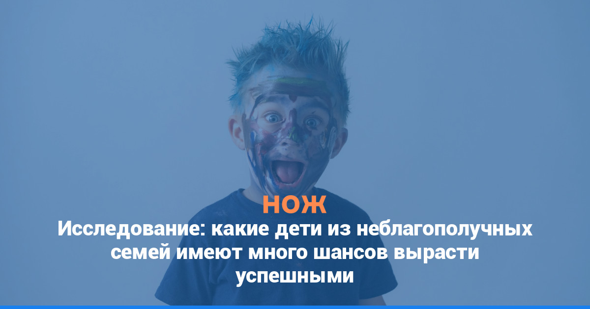 Исследование: какие дети из неблагополучных семей имеют много шансов вырасти успешными