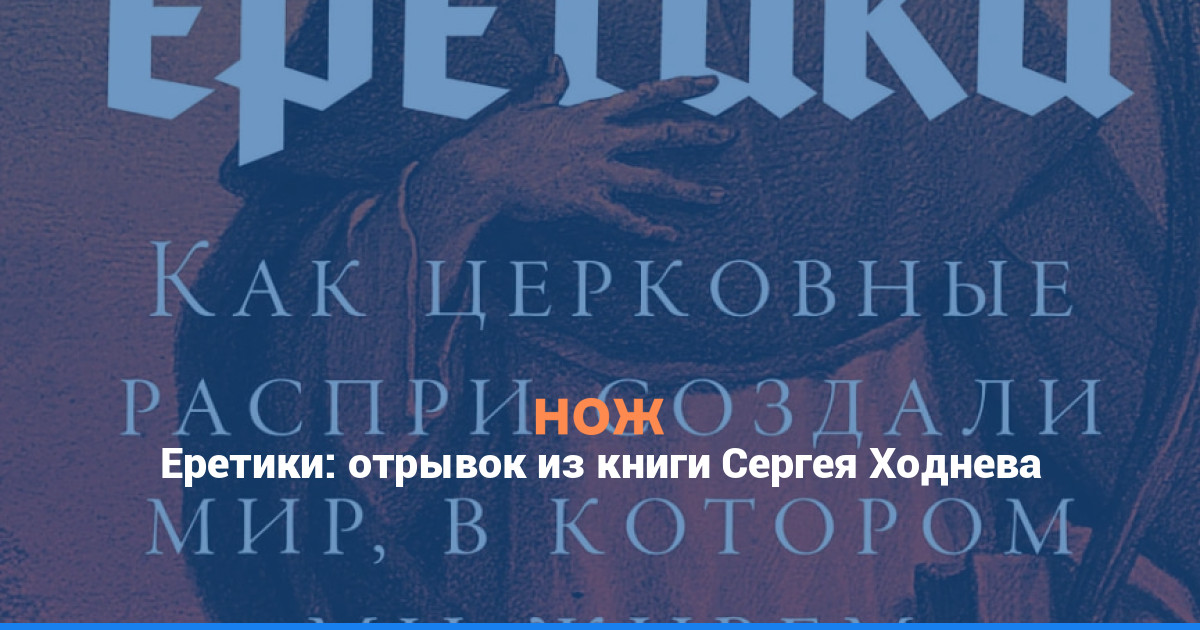 Еретики: отрывок из книги Сергея Ходнева