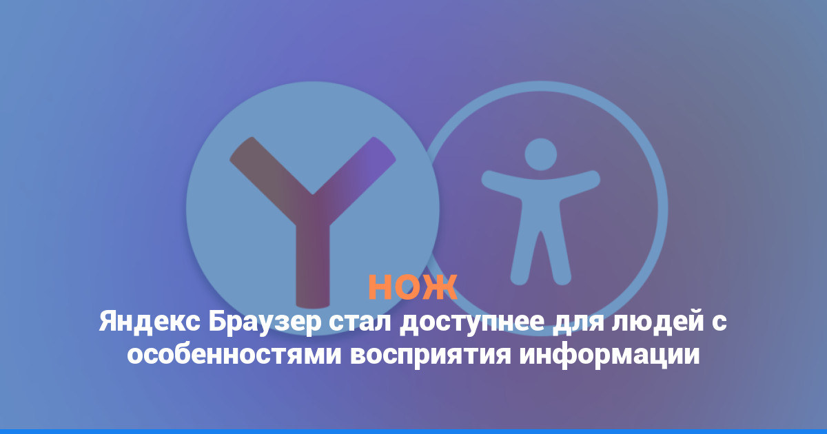 Яндекс Браузер стал доступнее для людей с особенностями восприятия информации