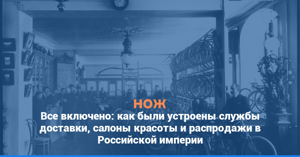 Все включено: как были устроены службы доставки, салоны красоты и распродажи в Российской империи
