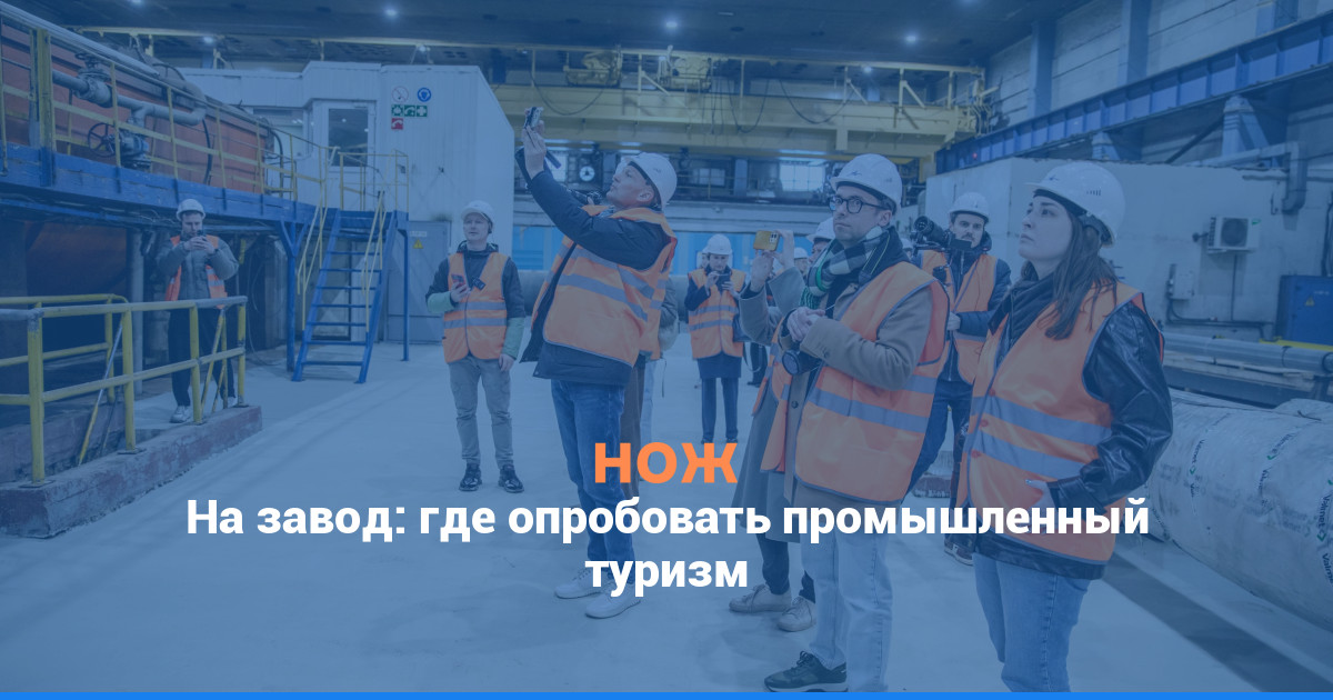 На завод: где опробовать промышленный туризм