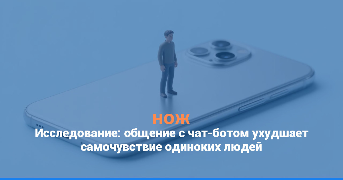 Исследование: общение с чат-ботом ухудшает самочувствие одиноких людей