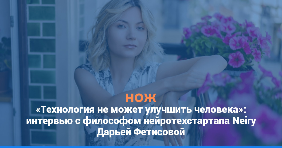 «Технология не может улучшить человека»: интервью с философом нейротехстартапа Neiry Дарьей Фетисовой