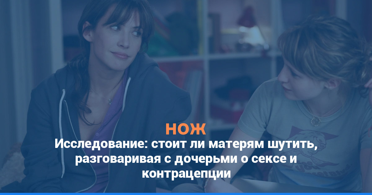 Исследование: стоит ли матерям шутить, разговаривая с дочерьми о сексе и контрацепции