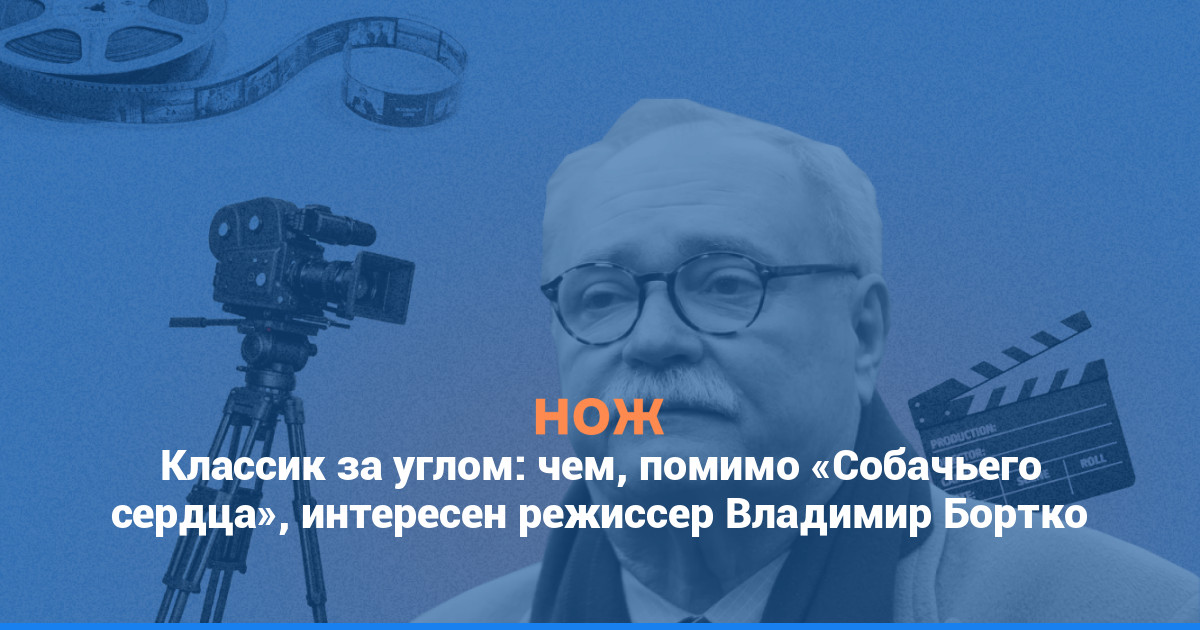Классик за углом: чем, помимо «Собачьего сердца», интересен режиссер Владимир Бортко