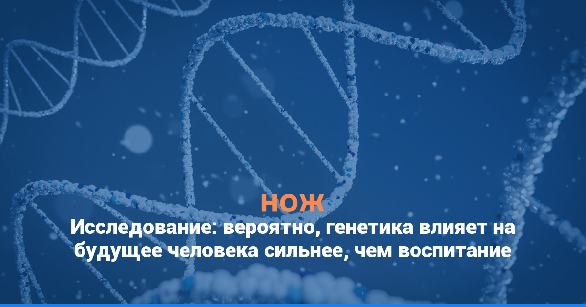Исследование: вероятно, генетика влияет на будущее человека сильнее, чем воспитание