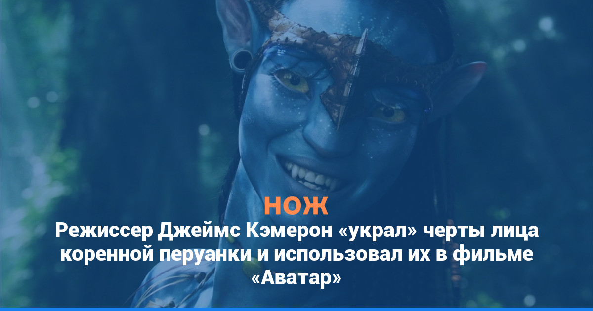 Режиссер Джеймс Кэмерон «украл» черты лица коренной перуанки и использовал их в фильме «Аватар»
