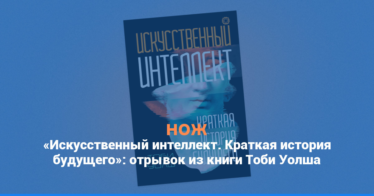 «Искусственный интеллект. Краткая история будущего»: отрывок из книги Тоби Уолша