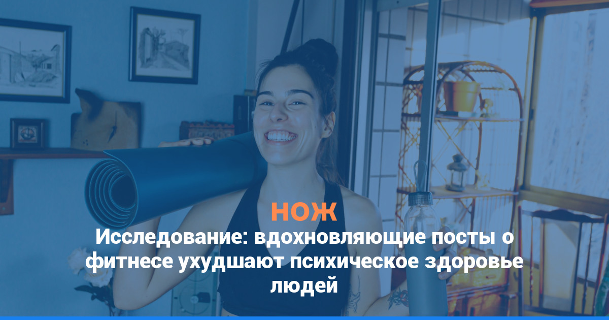 Исследование: вдохновляющие посты о фитнесе ухудшают психическое здоровье людей