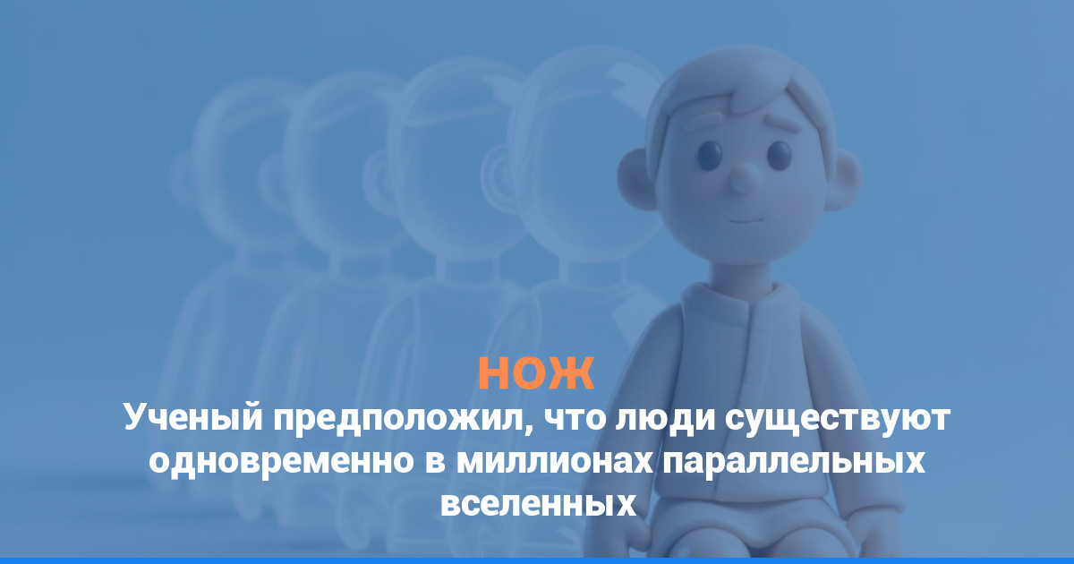 Ученый предположил, что люди существуют одновременно в миллионах параллельных вселенных