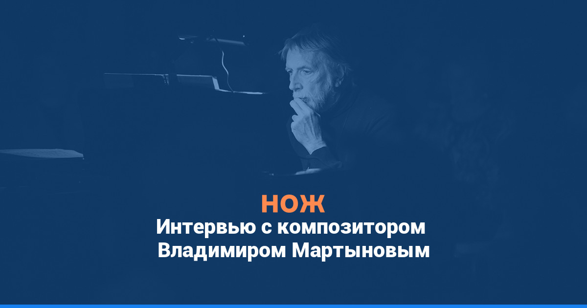 «Именно в музыкальных практиках происходит очеловечивание человека»: интервью с композитором Владимиром Мартыновым